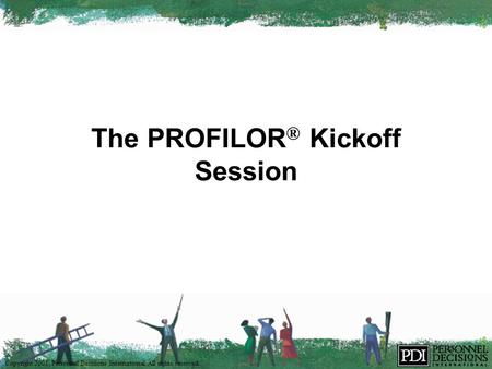 Copyright 2001, Personnel Decisions International. All rights reserved. The PROFILOR ® Kickoff Session.