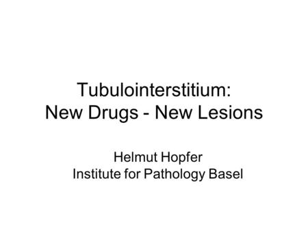 Tubulointerstitium: New Drugs - New Lesions Helmut Hopfer Institute for Pathology Basel.