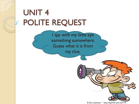 UNIT 4 POLITE REQUEST I spy with my little eye something somewhere. Guess what it is from my clue.