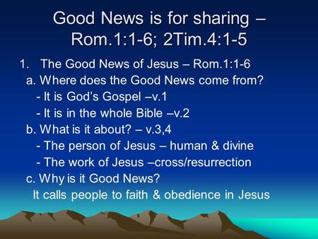 Good News is for sharing – Rom.1:1-6; 2Tim.4:1-5 1.The Good News of Jesus – Rom.1:1-6 a. Where does the Good News come from? - It is God’s Gospel –v.1.