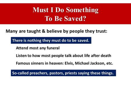 Must I Do Something To Be Saved? Many are taught & believe by people they trust: There is nothing they must do to be saved. Attend most any funeral Listen.