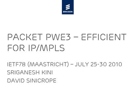 Slide title minimum 48 pt Slide subtitle minimum 30 pt Packet PWE3 – Efficient for IP/MPLS IeTF78 (Maastricht) – July 25-30 2010 Sriganesh Kini David sinicrope.