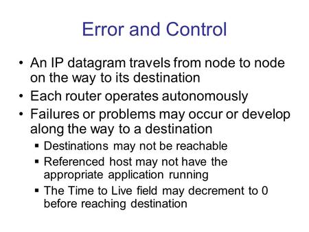 Error and Control An IP datagram travels from node to node on the way to its destination Each router operates autonomously Failures or problems may occur.