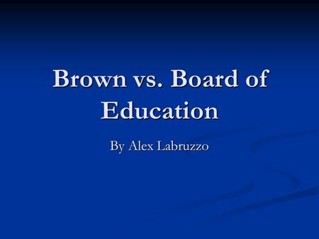 Brown vs. Board of Education By Alex Labruzzo. What is Brown vs. Board of Education? In 1950 the Topeka NAACP, led by McKinley Burnett, set out to organize.