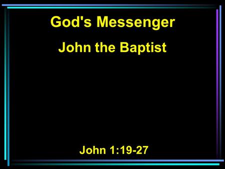 God's Messenger John the Baptist John 1:19-27. 19 And this is the testimony of John, when the Jews sent priests and Levites from Jerusalem to ask him,