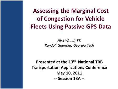 Assessing the Marginal Cost of Congestion for Vehicle Fleets Using Passive GPS Data Nick Wood, TTI Randall Guensler, Georgia Tech Presented at the 13 th.