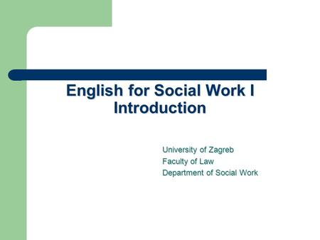 English for Social Work I Introduction University of Zagreb University of Zagreb Faculty of Law Department of Social Work.