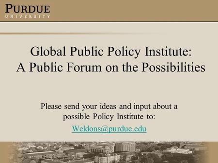 Global Public Policy Institute: A Public Forum on the Possibilities Please send your ideas and input about a possible Policy Institute to: