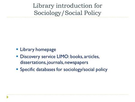 Library introduction for Sociology/Social Policy  Library homepage  Discovery service LIMO: books, articles, dissertations, journals, newspapers  Specific.