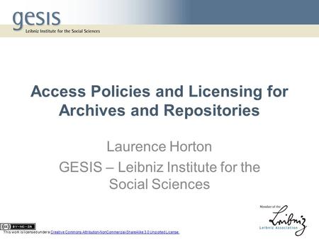 Access Policies and Licensing for Archives and Repositories Laurence Horton GESIS – Leibniz Institute for the Social Sciences This work is licensed under.