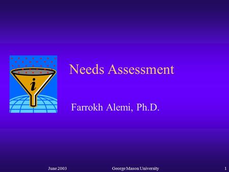 June 2003George Mason University1 Needs Assessment Farrokh Alemi, Ph.D.