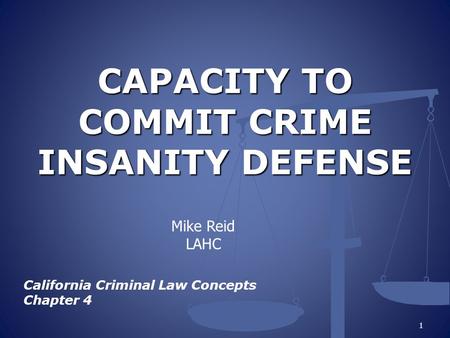 CAPACITY TO COMMIT CRIME INSANITY DEFENSE California Criminal Law Concepts Chapter 4 1 Mike Reid LAHC.