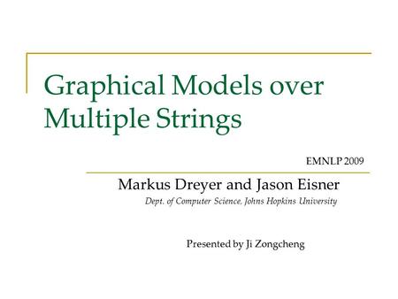 Graphical Models over Multiple Strings Markus Dreyer and Jason Eisner Dept. of Computer Science, Johns Hopkins University EMNLP 2009 Presented by Ji Zongcheng.