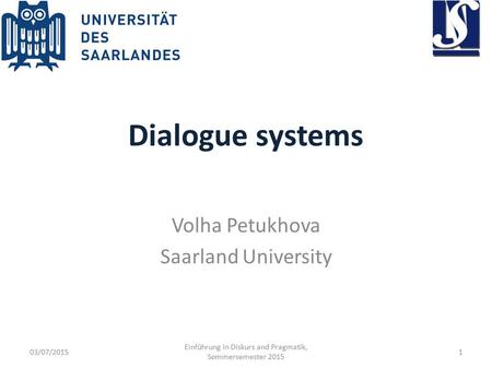 Dialogue systems Volha Petukhova Saarland University 03/07/2015 Einführung in Diskurs and Pragmatik, Sommersemester 2015 1.