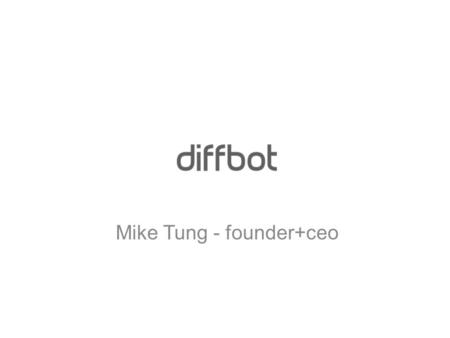 Mike Tung - founder+ceo. What is diffbot? We apply computer vision techniques to analyzing web pages, making web data useful for content applications.