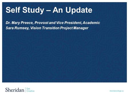 Sheridancollege.ca Self Study – An Update Dr. Mary Preece, Provost and Vice President, Academic Sara Rumsey, Vision Transition Project Manager.