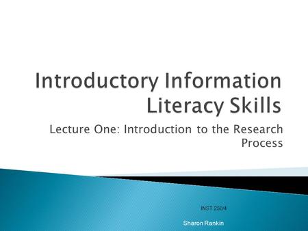 Lecture One: Introduction to the Research Process INST 250/4 Sharon Rankin.