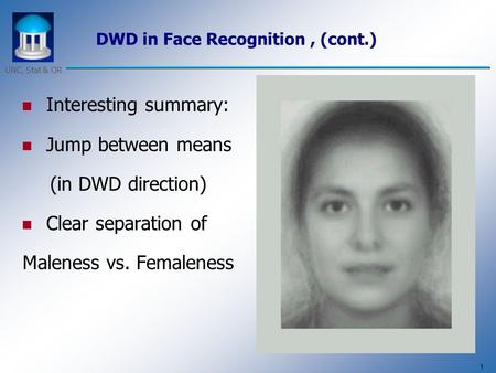 1 UNC, Stat & OR DWD in Face Recognition, (cont.) Interesting summary: Jump between means (in DWD direction) Clear separation of Maleness vs. Femaleness.