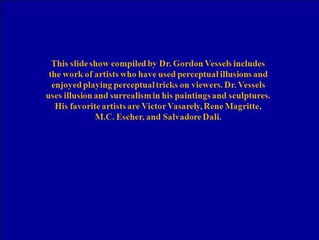 This slide show compiled by Dr. Gordon Vessels includes the work of artists who have used perceptual illusions and enjoyed playing perceptual tricks on.