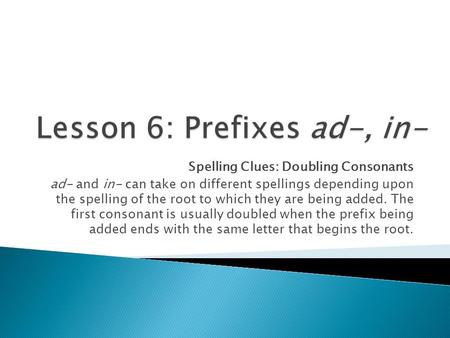 Spelling Clues: Doubling Consonants ad- and in- can take on different spellings depending upon the spelling of the root to which they are being added.