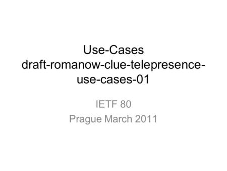 Use-Cases draft-romanow-clue-telepresence- use-cases-01 IETF 80 Prague March 2011.