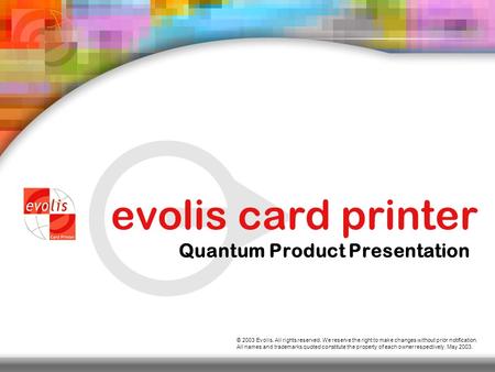 evolis card printer Quantum Product Presentation © 2003 Evolis. All rights reserved. We reserve the right to make changes without prior notification.