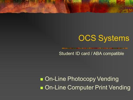 OCS Systems On-Line Photocopy Vending On-Line Computer Print Vending Student ID card / ABA compatible.