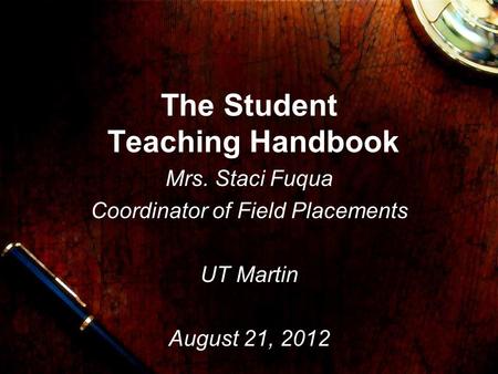 The Student Teaching Handbook Mrs. Staci Fuqua Coordinator of Field Placements UT Martin August 21, 2012.