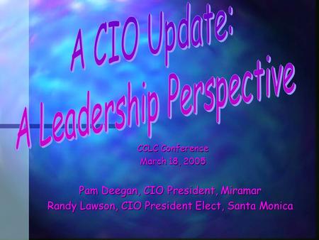 CCLC Conference March 18, 2005 Pam Deegan, CIO President, Miramar Randy Lawson, CIO President Elect, Santa Monica.