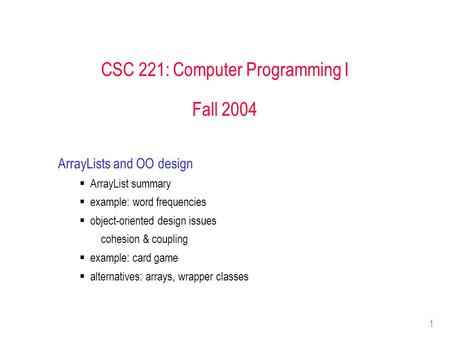 1 CSC 221: Computer Programming I Fall 2004 ArrayLists and OO design  ArrayList summary  example: word frequencies  object-oriented design issues cohesion.