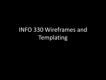 INFO 330 Wireframes and Templating. How to analyze a Web site Sites have Site-level layout and look Pages. Pages have – Page-level layout look – Page.