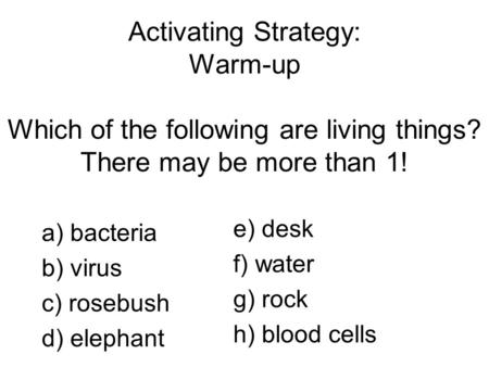 Activating Strategy: Warm-up Which of the following are living things? There may be more than 1! a) bacteria b) virus c) rosebush d) elephant e) desk.