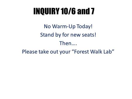 INQUIRY 10/6 and 7 No Warm-Up Today! Stand by for new seats! Then…. Please take out your “Forest Walk Lab”