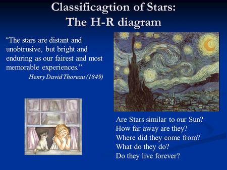 Classificagtion of Stars: The H-R diagram “The stars are distant and unobtrusive, but bright and enduring as our fairest and most memorable experiences.”