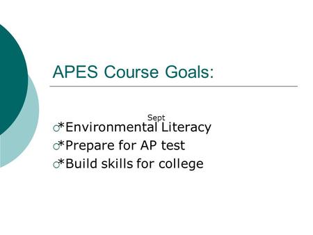 APES Course Goals:  *Environmental Literacy  *Prepare for AP test  *Build skills for college Sept.