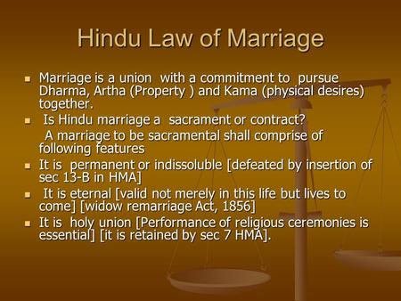 Hindu Law of Marriage Marriage is a union with a commitment to pursue Dharma, Artha (Property ) and Kama (physical desires) together. Is Hindu marriage.