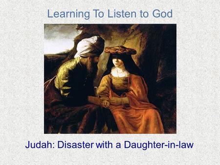 Learning To Listen to God Judah: Disaster with a Daughter-in-law.