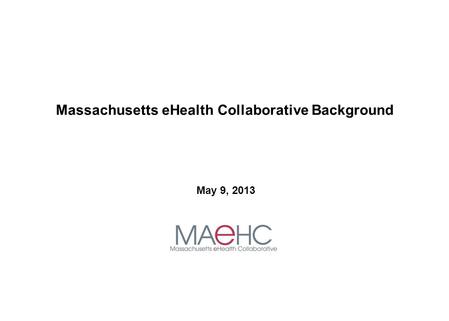 Massachusetts eHealth Collaborative Background May 9, 2013.