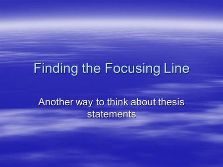 Finding the Focusing Line Another way to think about thesis statements.