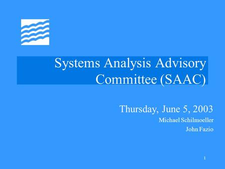 1 Systems Analysis Advisory Committee (SAAC) Thursday, June 5, 2003 Michael Schilmoeller John Fazio.