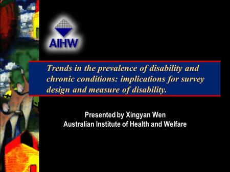 Trends in the prevalence of disability and chronic conditions: implications for survey design and measure of disability. Presented by Xingyan Wen Australian.