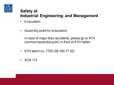 Safety at Industrial Engineering and Management Evacuation Assembly point for evacuation In case of major fires /accidents, please go to KTH common assembly.