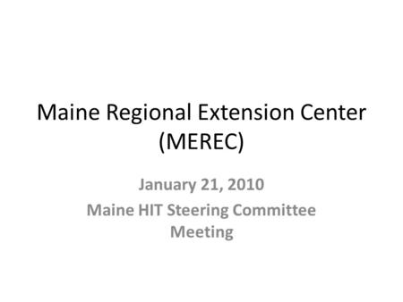 Maine Regional Extension Center (MEREC) January 21, 2010 Maine HIT Steering Committee Meeting.