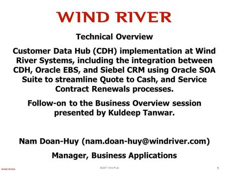 © 2007 Wind River 1 Technical Overview Customer Data Hub (CDH) implementation at Wind River Systems, including the integration between CDH, Oracle EBS,