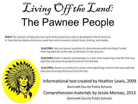 Living Off the Land: The Pawnee People Informational text created by Heather Lewis, 2009 Gwinnett County Public Schools Comprehension materials by Jessie.