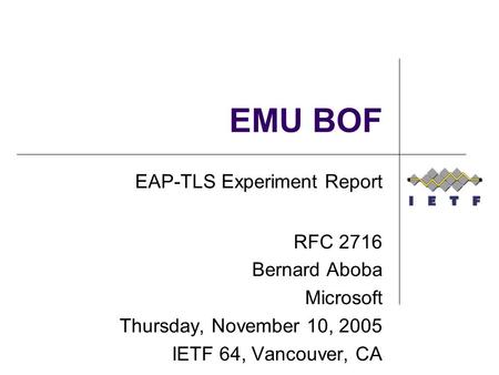 EMU BOF EAP-TLS Experiment Report RFC 2716 Bernard Aboba Microsoft Thursday, November 10, 2005 IETF 64, Vancouver, CA.