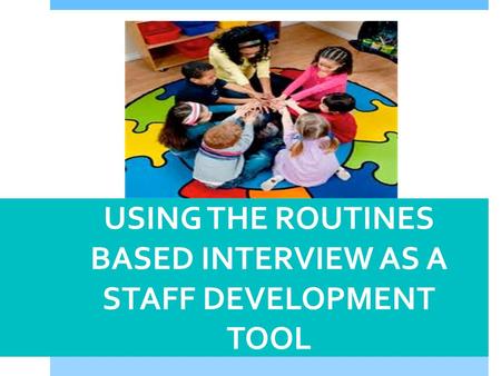 USING THE ROUTINES BASED INTERVIEW AS A STAFF DEVELOPMENT TOOL.