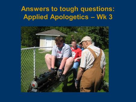 Answers to tough questions: Applied Apologetics – Wk 3.