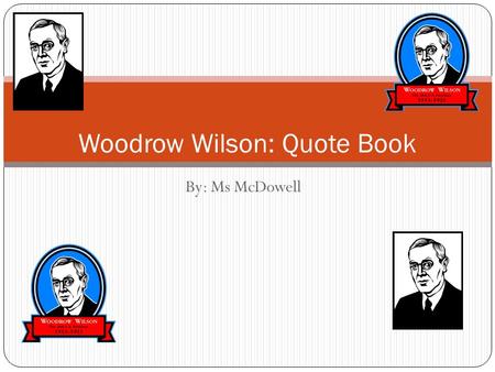 By: Ms McDowell Woodrow Wilson: Quote Book. Leader Comes To Power #1: “A great industrial Nation is controlled by its system of credit. Our system of.