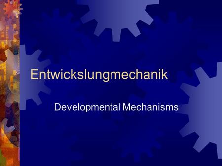 Entwickslungmechanik Developmental Mechanisms Wilhelm Roux: “We must not hide from ourselves the fact that the causal investigation of organisms is one.